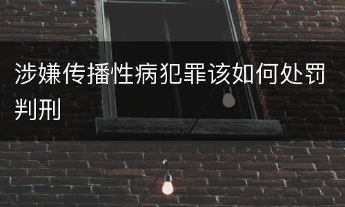 涉嫌传播性病犯罪该如何处罚判刑
