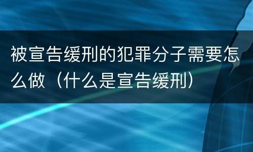 被宣告缓刑的犯罪分子需要怎么做（什么是宣告缓刑）