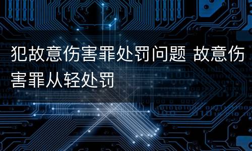 犯故意伤害罪处罚问题 故意伤害罪从轻处罚