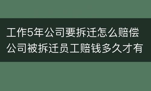 工作5年公司要拆迁怎么赔偿 公司被拆迁员工赔钱多久才有