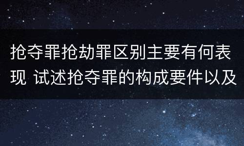 抢夺罪抢劫罪区别主要有何表现 试述抢夺罪的构成要件以及与抢劫罪的区别
