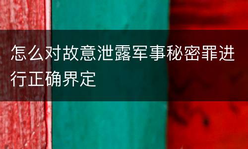 怎么对故意泄露军事秘密罪进行正确界定