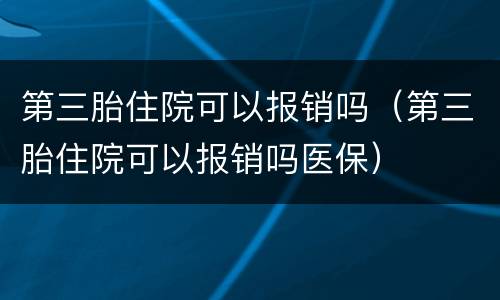 第三胎住院可以报销吗（第三胎住院可以报销吗医保）