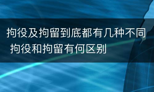 拘役及拘留到底都有几种不同 拘役和拘留有何区别
