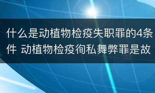 什么是动植物检疫失职罪的4条件 动植物检疫徇私舞弊罪是故意犯罪对还是错