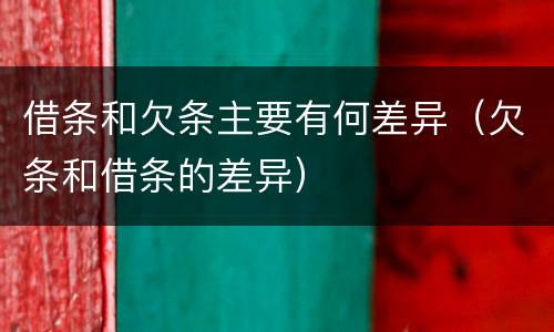 借条和欠条主要有何差异（欠条和借条的差异）