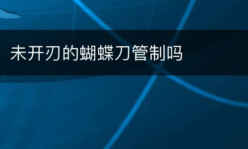 未开刃的蝴蝶刀管制吗