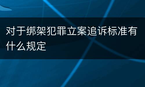 对于绑架犯罪立案追诉标准有什么规定