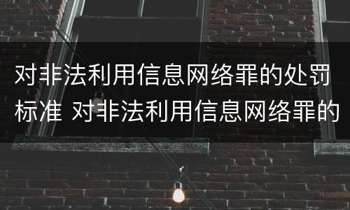 对非法利用信息网络罪的处罚标准 对非法利用信息网络罪的处罚标准是什么