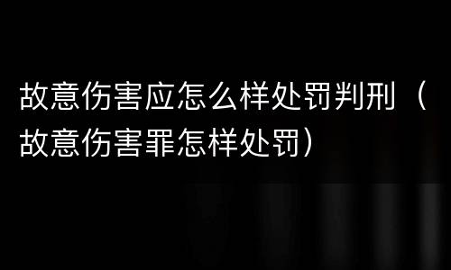 故意伤害应怎么样处罚判刑（故意伤害罪怎样处罚）