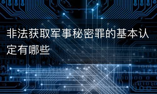 非法获取军事秘密罪的基本认定有哪些