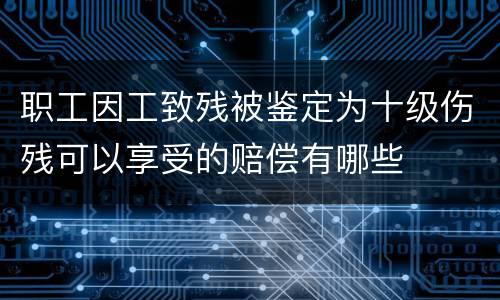 职工因工致残被鉴定为十级伤残可以享受的赔偿有哪些