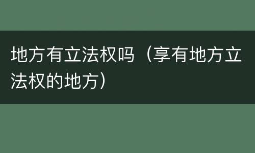地方有立法权吗（享有地方立法权的地方）