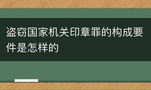 盗窃国家机关印章罪的构成要件是怎样的