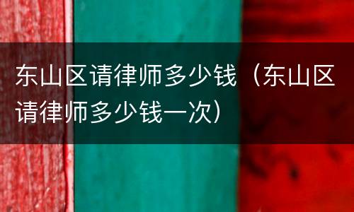 东山区请律师多少钱（东山区请律师多少钱一次）
