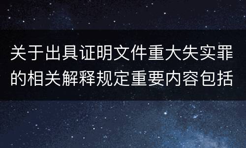 关于出具证明文件重大失实罪的相关解释规定重要内容包括什么
