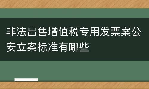 非法出售增值税专用发票案公安立案标准有哪些