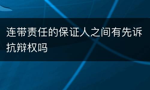 连带责任的保证人之间有先诉抗辩权吗