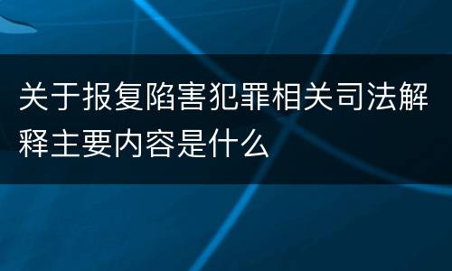 关于报复陷害犯罪相关司法解释主要内容是什么