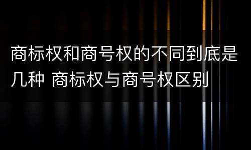商标权和商号权的不同到底是几种 商标权与商号权区别
