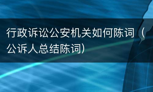 行政诉讼公安机关如何陈词（公诉人总结陈词）