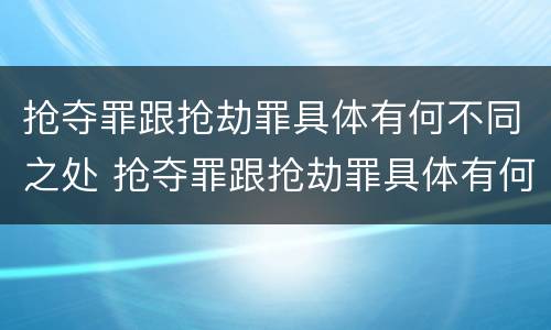 抢夺罪跟抢劫罪具体有何不同之处 抢夺罪跟抢劫罪具体有何不同之处在于