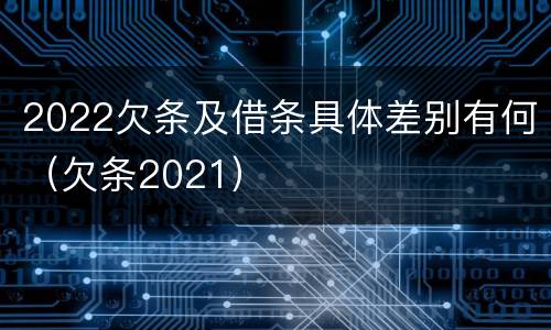 2022欠条及借条具体差别有何（欠条2021）