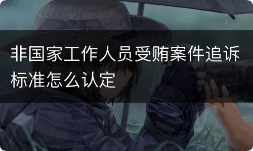 非国家工作人员受贿案件追诉标准怎么认定
