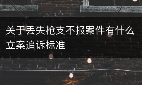 关于丢失枪支不报案件有什么立案追诉标准