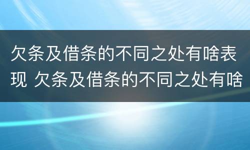 欠条及借条的不同之处有啥表现 欠条及借条的不同之处有啥表现呢