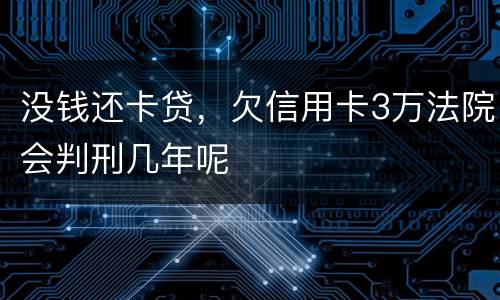 没钱还卡贷，欠信用卡3万法院会判刑几年呢