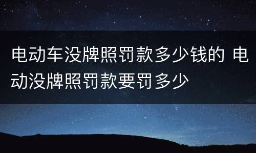 电动车没牌照罚款多少钱的 电动没牌照罚款要罚多少