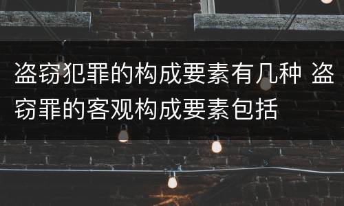 盗窃犯罪的构成要素有几种 盗窃罪的客观构成要素包括