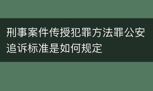 刑事案件传授犯罪方法罪公安追诉标准是如何规定