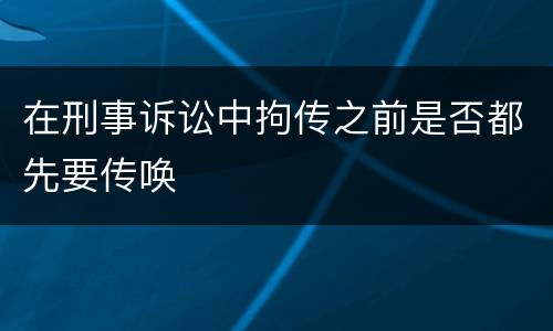 在刑事诉讼中拘传之前是否都先要传唤