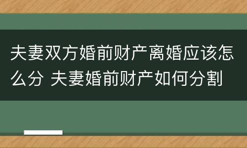 夫妻双方婚前财产离婚应该怎么分 夫妻婚前财产如何分割
