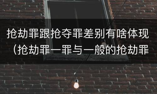 抢劫罪跟抢夺罪差别有啥体现（抢劫罪一罪与一般的抢劫罪区别）