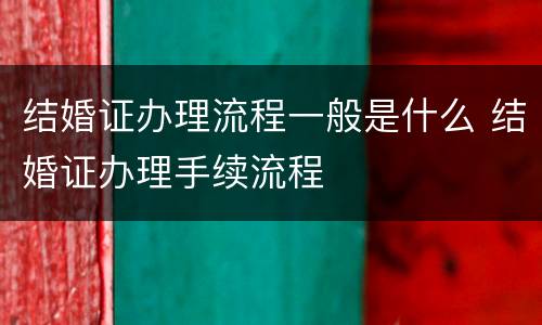 结婚证办理流程一般是什么 结婚证办理手续流程