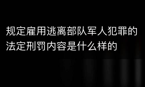 规定雇用逃离部队军人犯罪的法定刑罚内容是什么样的