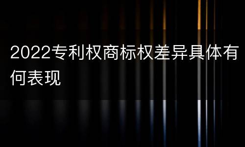 2022专利权商标权差异具体有何表现