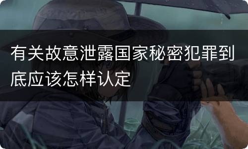 有关故意泄露国家秘密犯罪到底应该怎样认定