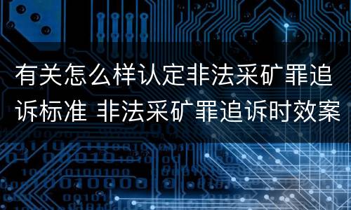 有关怎么样认定非法采矿罪追诉标准 非法采矿罪追诉时效案例