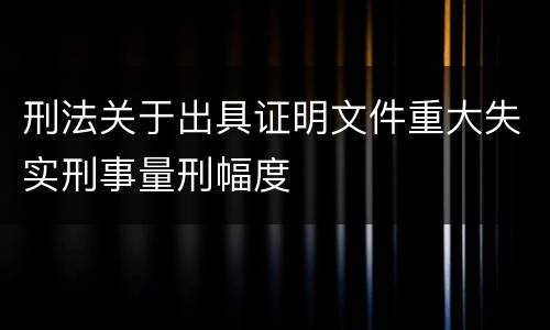 刑法关于出具证明文件重大失实刑事量刑幅度