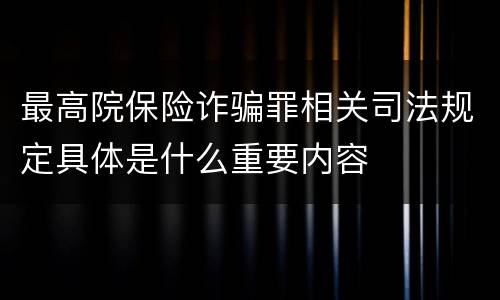 最高院保险诈骗罪相关司法规定具体是什么重要内容