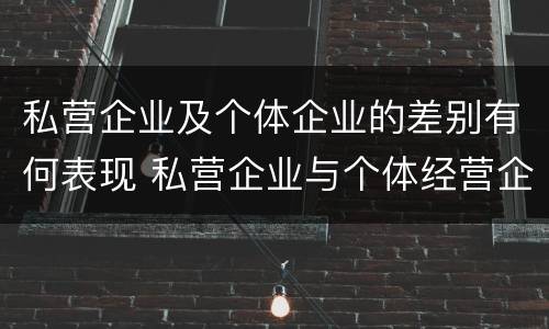 私营企业及个体企业的差别有何表现 私营企业与个体经营企业的区别
