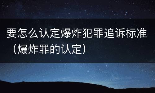 要怎么认定爆炸犯罪追诉标准（爆炸罪的认定）