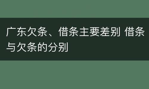 广东欠条、借条主要差别 借条与欠条的分别