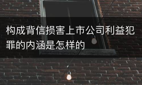 构成背信损害上市公司利益犯罪的内涵是怎样的