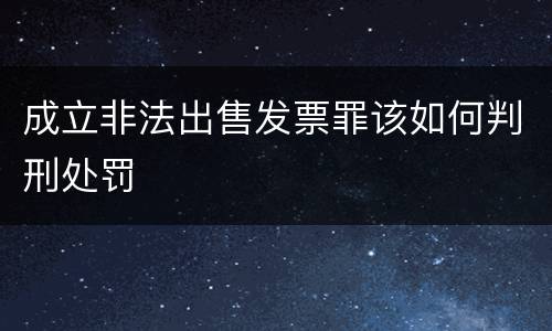 成立非法出售发票罪该如何判刑处罚