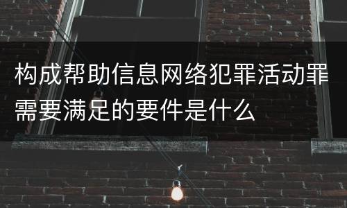 构成帮助信息网络犯罪活动罪需要满足的要件是什么